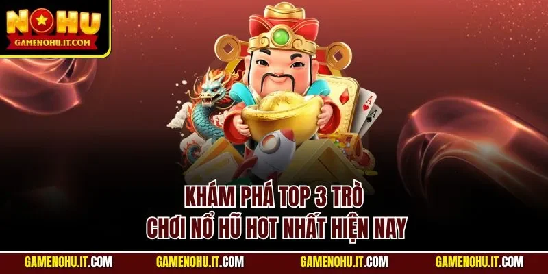 Khám phá top 3 trò chơi nổ hũ hot nhất hiện nay