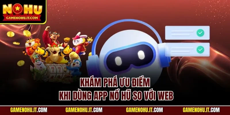 Khám phá ưu điểm khi dùng app nổ hũ so với web