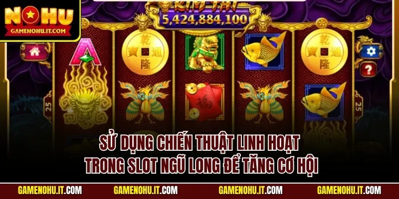 Sử dụng chiến thuật linh hoạt trong slot Ngũ Long để tăng cơ hội